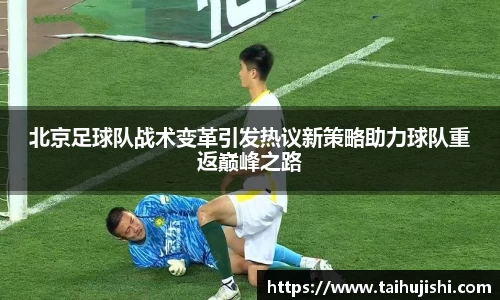 北京足球队战术变革引发热议新策略助力球队重返巅峰之路